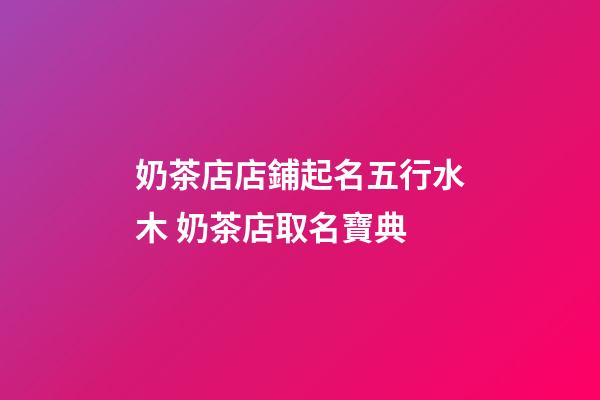 奶茶店店鋪起名五行水木 奶茶店取名寶典-第1張-店鋪起名-玄機派